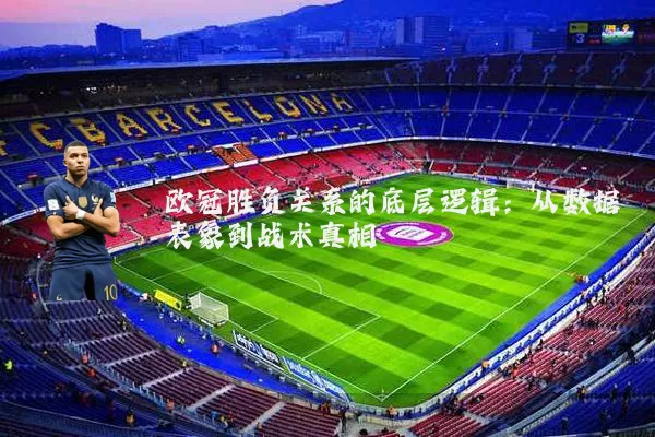 欧冠胜负关系的底层逻辑：从数据表象到战术真相