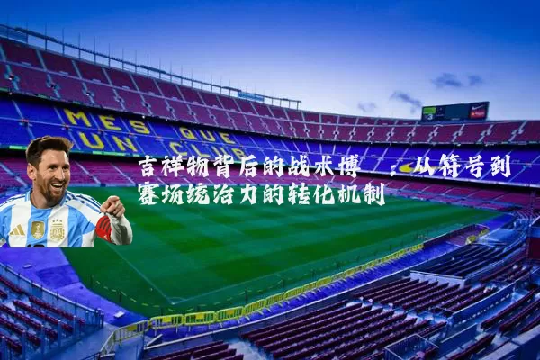 吉祥物背后的战术博弈:从符号到赛场统治力的转化机制
