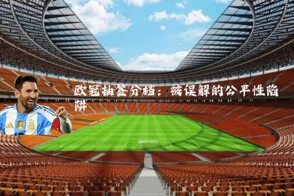欧冠抽签分档:被误解的公平性陷阱