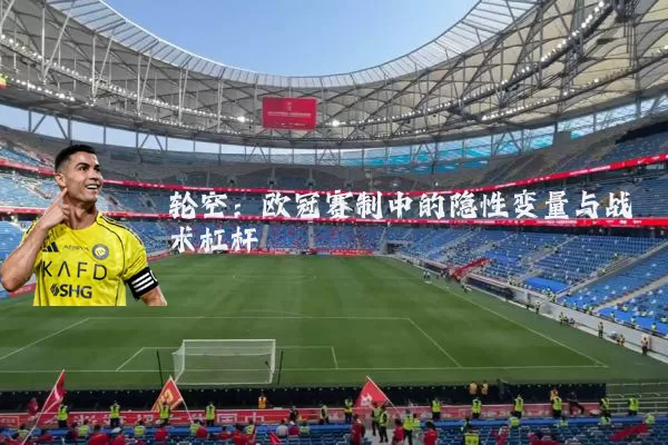 轮空：欧冠赛制中的隐性变量与战术杠杆