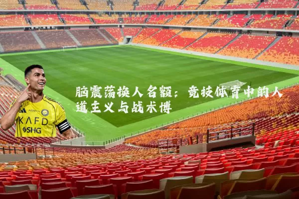 脑震荡换人名额：竞技体育中的人道主义与战术博弈