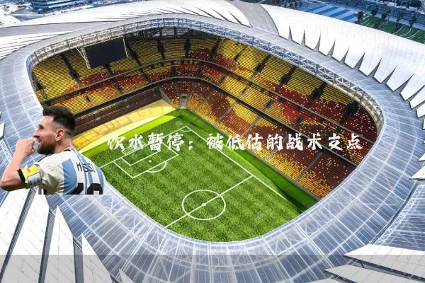 饮水暂停：被低估的战术支点