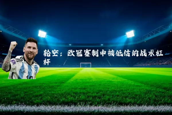轮空：欧冠赛制中被低估的战术杠杆