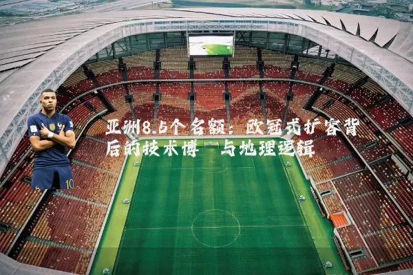 亚洲8.5个名额：欧冠式扩容背后的技术博弈与地理逻辑