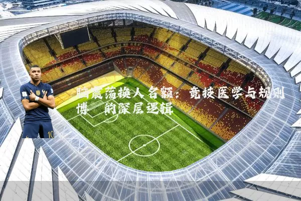 脑震荡换人名额：竞技医学与规则博弈的深层逻辑