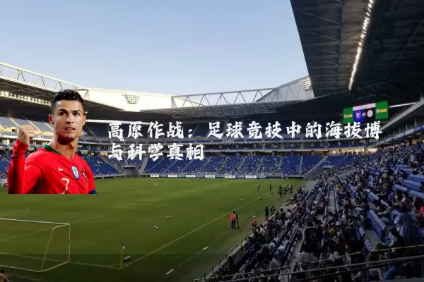 高原作战:足球竞技中的海拔博弈与科学真相