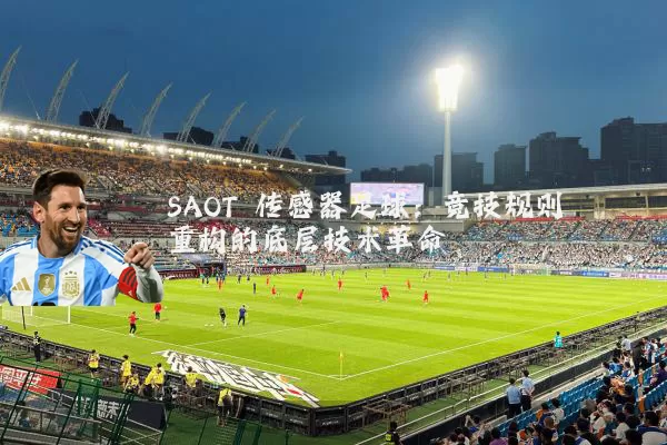 SAOT 传感器足球:竞技规则重构的底层技术革命