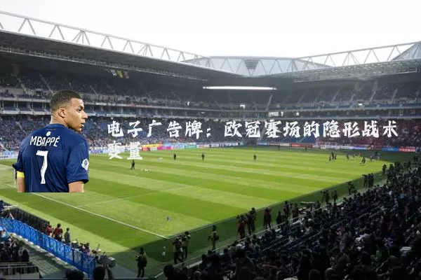 电子广告牌:欧冠赛场的隐形战术变量