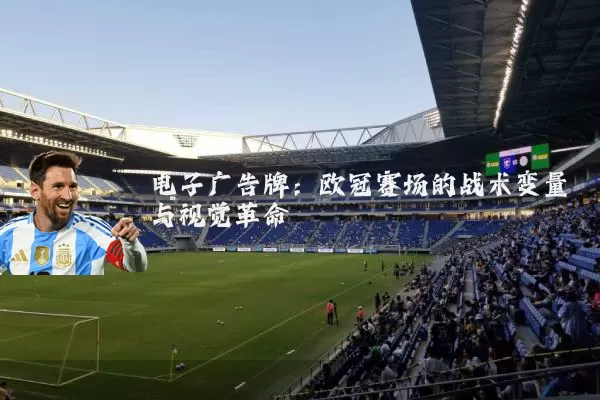 电子广告牌:欧冠赛场的战术变量与视觉革命
