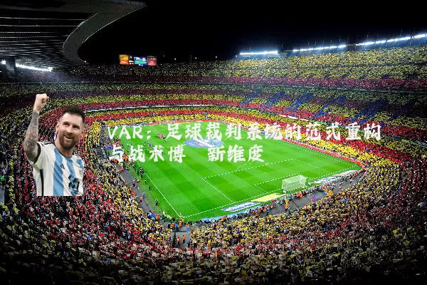 VAR:足球裁判系统的范式重构与战术博弈新维度