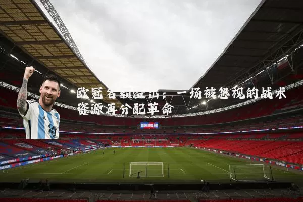 欧冠名额溢出：一场被忽视的战术资源再分配革命