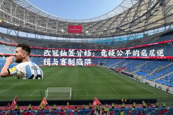 欧冠抽签分档：竞技公平的底层逻辑与赛制陷阱