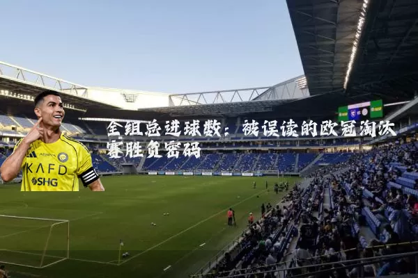 全组总进球数：被误读的欧冠淘汰赛胜负密码