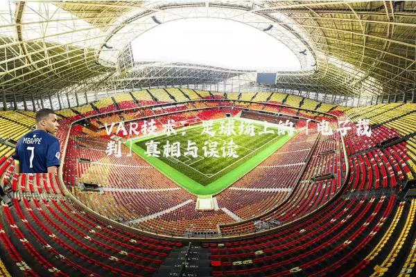 VAR技术:足球场上的「电子裁判」真相与误读