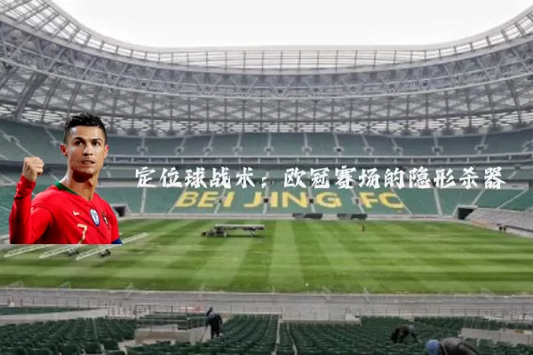 定位球战术:欧冠赛场的隐形杀器