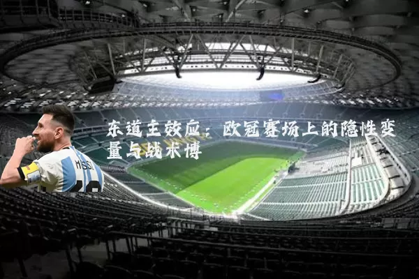 东道主效应：欧冠赛场上的隐性变量与战术博弈
