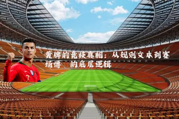 黄牌的竞技真相:从规则文本到赛场博弈的底层逻辑