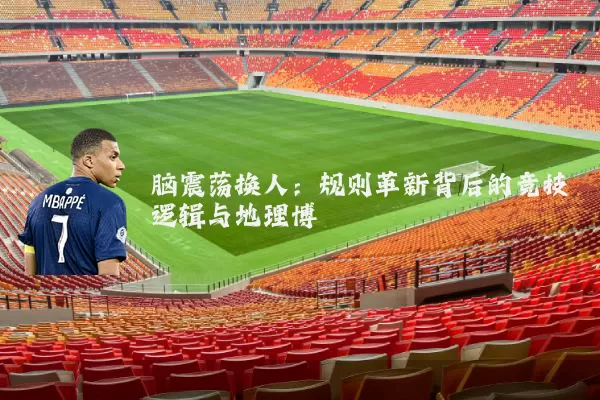 脑震荡换人：规则革新背后的竞技逻辑与地理博弈