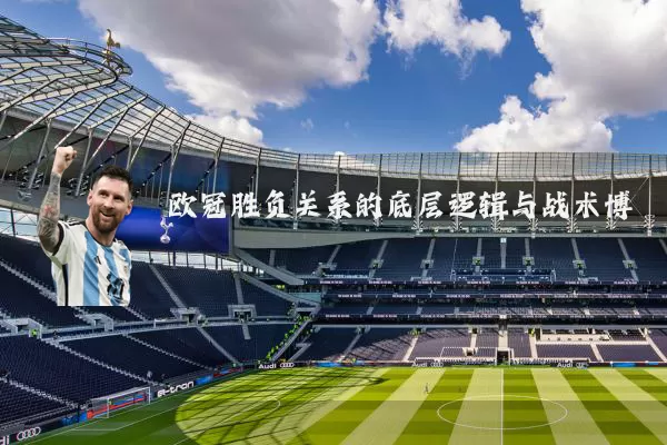 欧冠胜负关系的底层逻辑与战术博弈