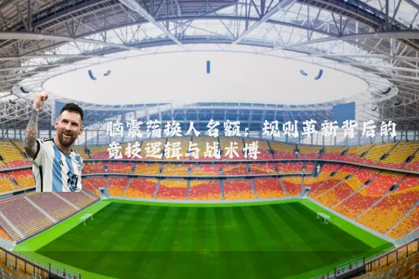 脑震荡换人名额:规则革新背后的竞技逻辑与战术博弈