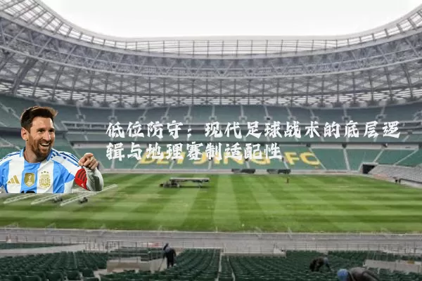 低位防守：现代足球战术的底层逻辑与地理赛制适配性