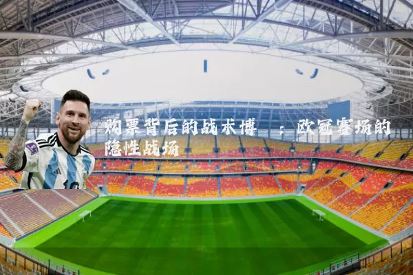 购票背后的战术博弈:欧冠赛场的隐性战场