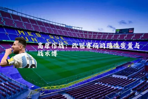 高原作战：欧冠赛场的隐性变量与战术博弈