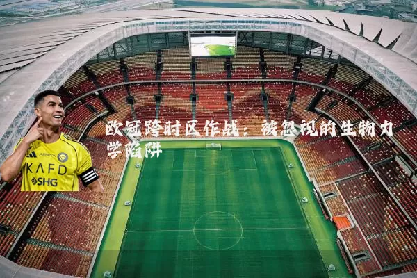 欧冠跨时区作战：被忽视的生物力学陷阱