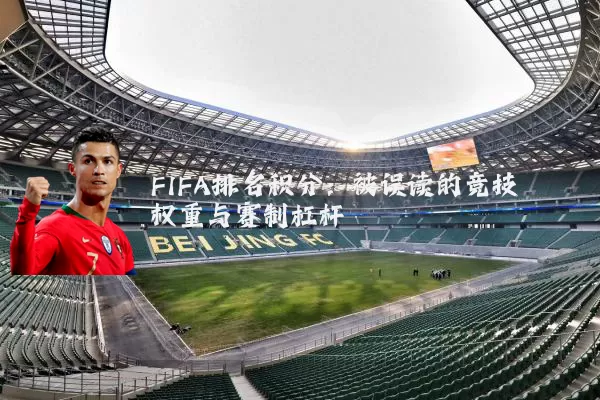 FIFA排名积分:被误读的竞技权重与赛制杠杆