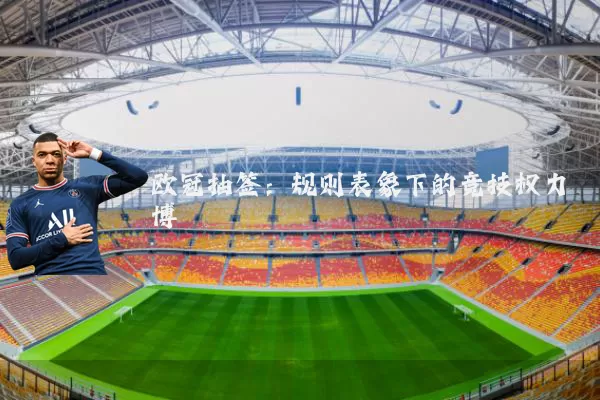 欧冠抽签:规则表象下的竞技权力博弈