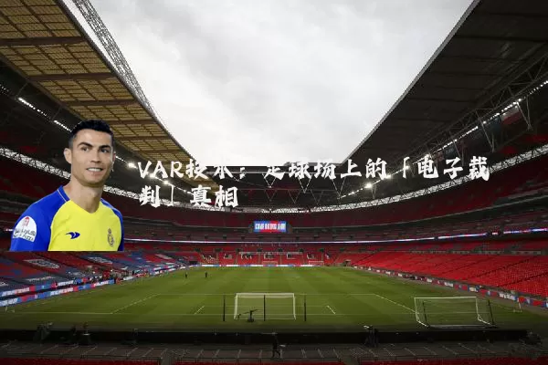 VAR技术:足球场上的「电子裁判」真相