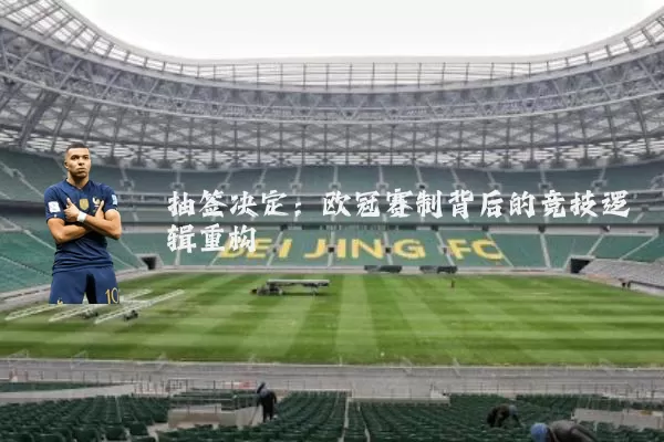 抽签决定：欧冠赛制背后的竞技逻辑重构