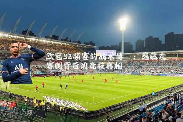 欧冠32强赛的战术博弈：隐藏在赛制背后的竞技真相