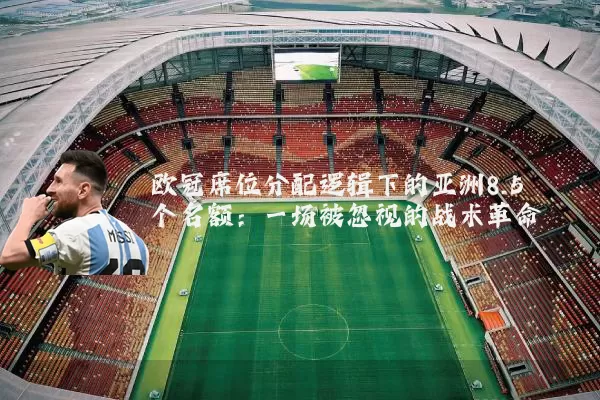 欧冠席位分配逻辑下的亚洲8.5个名额：一场被忽视的战术革命