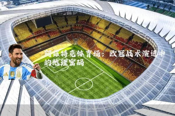 阿兹特克体育场：欧冠战术演进中的地理密码